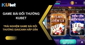 Kubet - Trải nghiệm game bài đổi thưởng giaicanh hấp dẫn