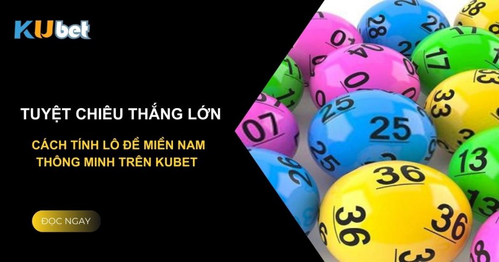 Tuyệt chiêu thắng lớn: Cách tính lô đề miền Nam thông minh trên Kubet