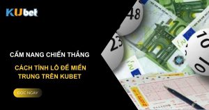 Cẩm nang chiến thắng: Cách tính lô đề miền Trung trên Kubet