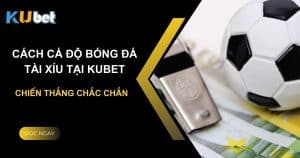 Cách cá độ bóng đá tài xỉu tại Kubet: Chiến thắng chắc chắn