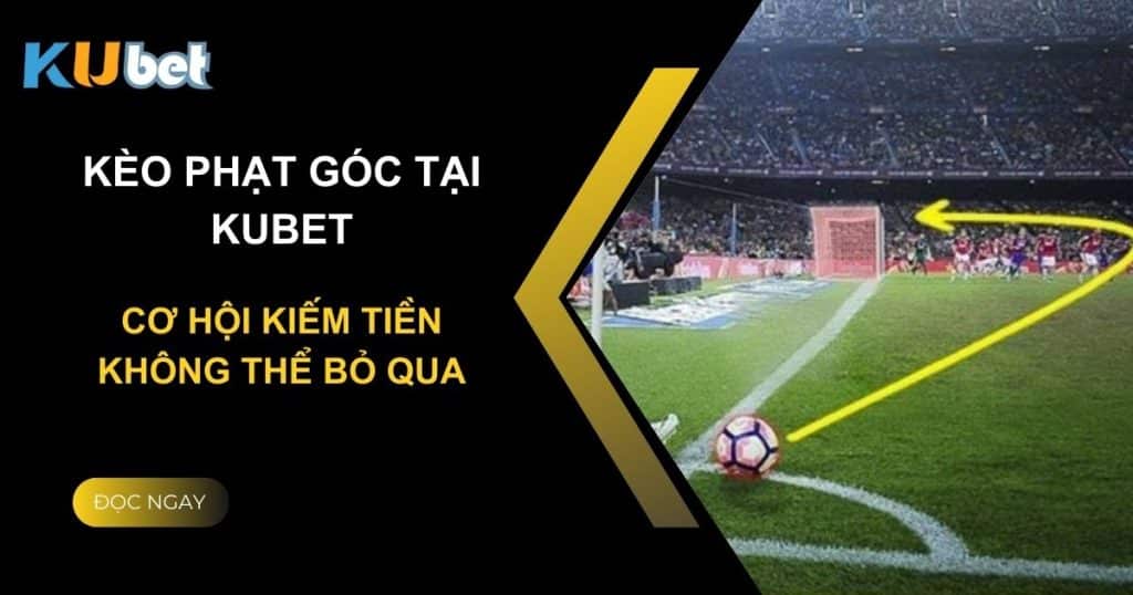 Kèo phạt góc tại Kubet: Cơ hội kiếm tiền không thể bỏ qua