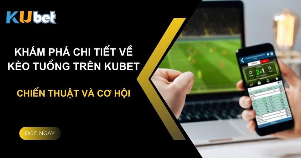 Khám phá chi tiết về kèo tuồng trên Kubet: Chiến thuật và cơ hội