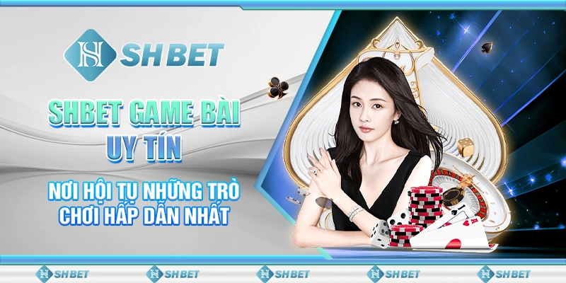 SHBET Game Bài Uy Tín - Nơi Hội Tụ Những Trò Chơi Hấp Dẫn Nhất